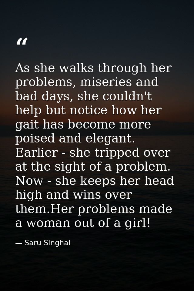 As she walks through her problems, miseries and bad days, she couldn't help but notice how her gait has become more pois — Saru Singhal