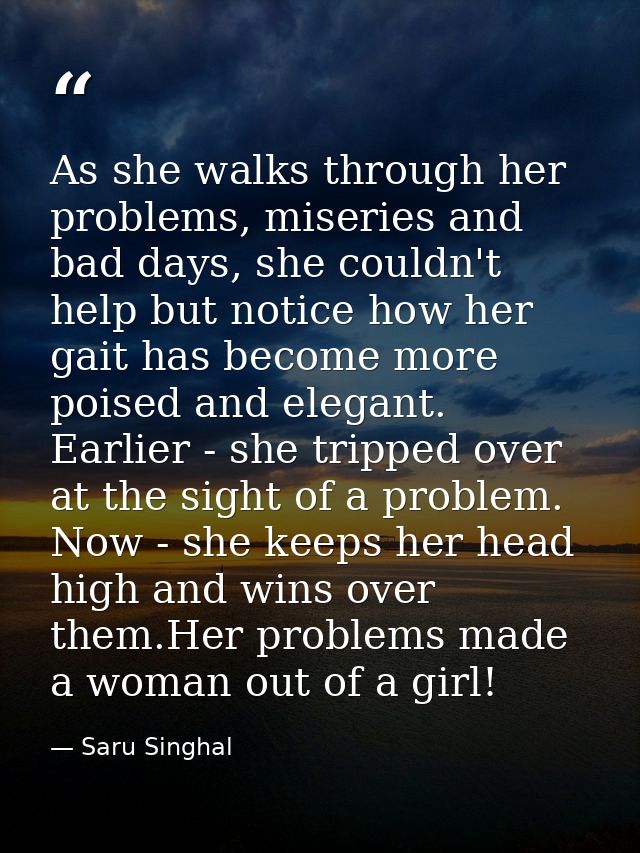As she walks through her problems, miseries and bad days, she couldn't help but notice how her gait has become more pois — Saru Singhal