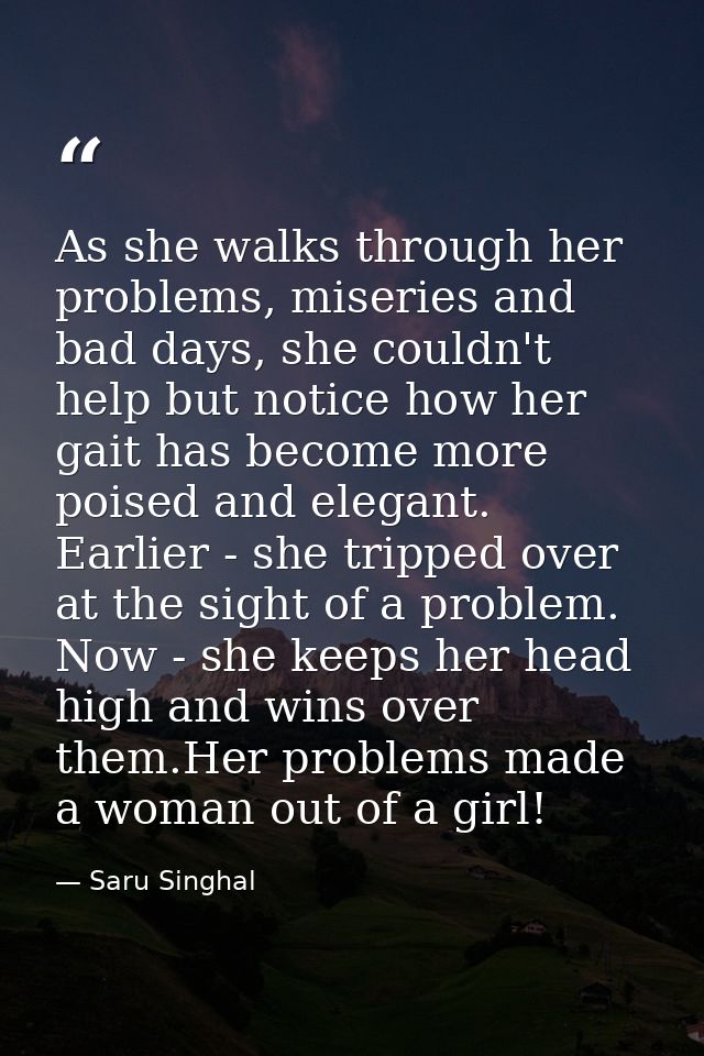As she walks through her problems, miseries and bad days, she couldn't help but notice how her gait has become more pois — Saru Singhal