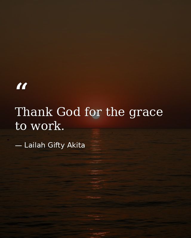 Thank God for the grace to work. — Lailah Gifty Akita