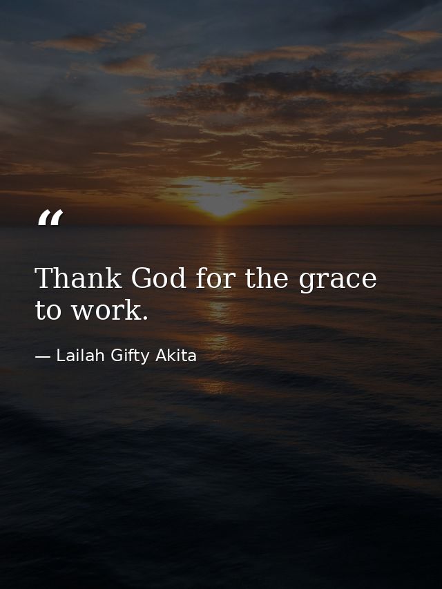 Thank God for the grace to work. — Lailah Gifty Akita