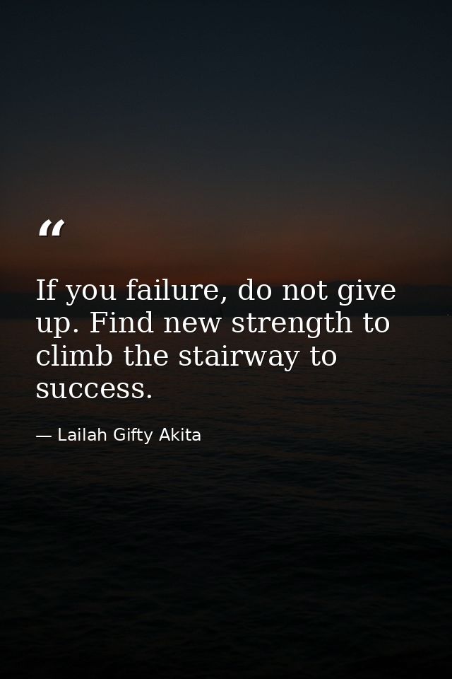 If you failure, do not give up. Find new strength to climb the stairway to success. — Lailah Gifty Akita