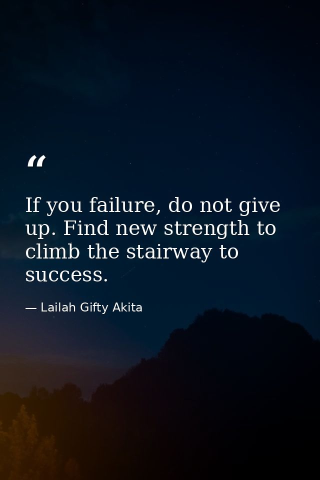 If you failure, do not give up. Find new strength to climb the stairway to success. — Lailah Gifty Akita