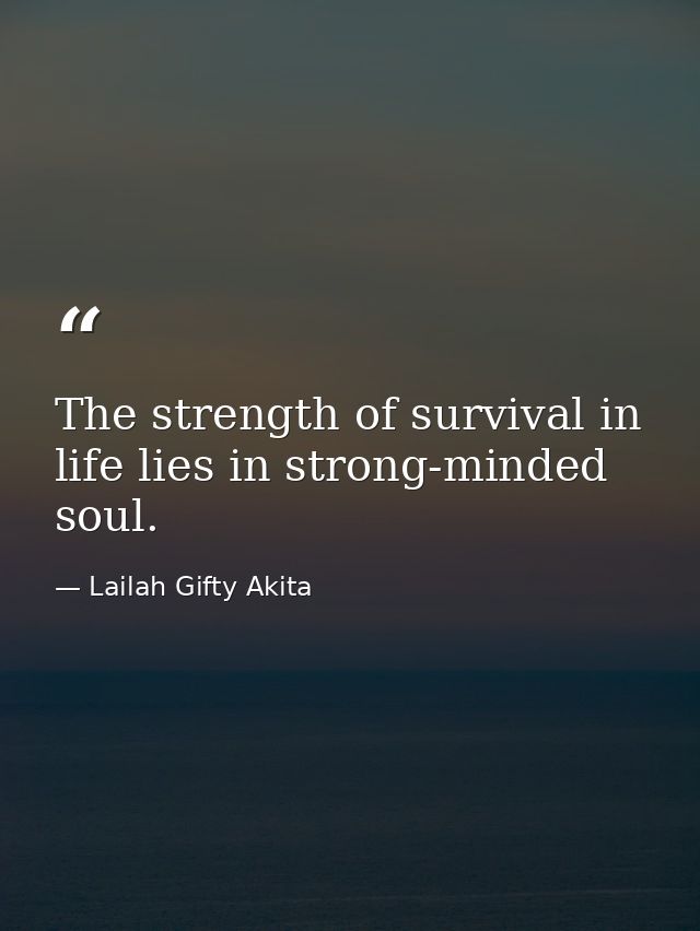 The strength of survival in life lies in strong-minded soul. — Lailah Gifty Akita