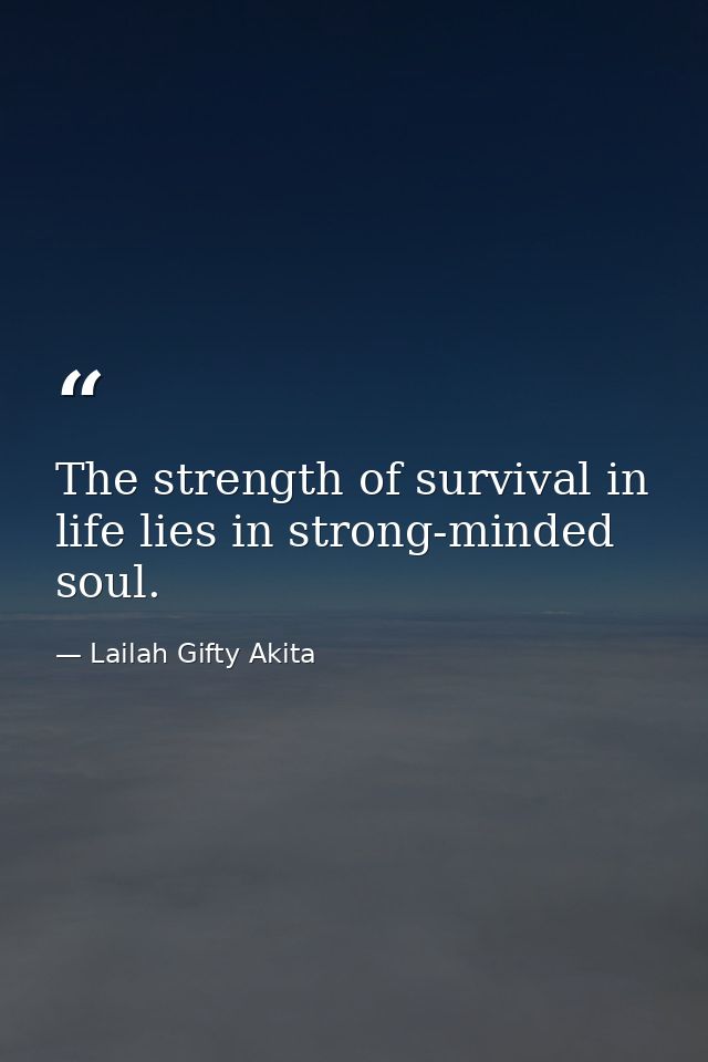 The strength of survival in life lies in strong-minded soul. — Lailah Gifty Akita