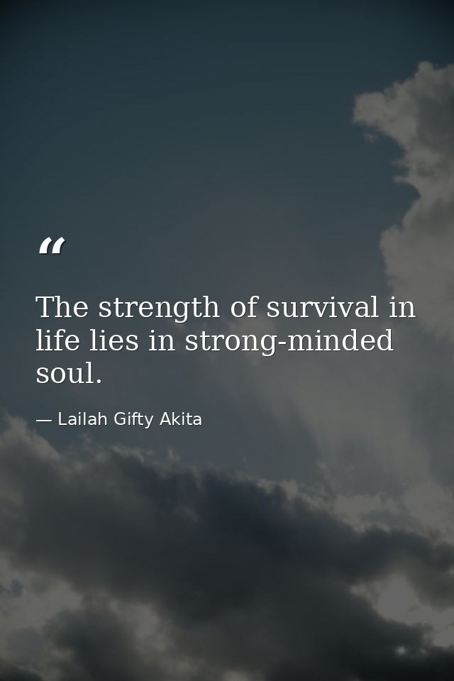 The strength of survival in life lies in strong-minded soul. — Lailah Gifty Akita