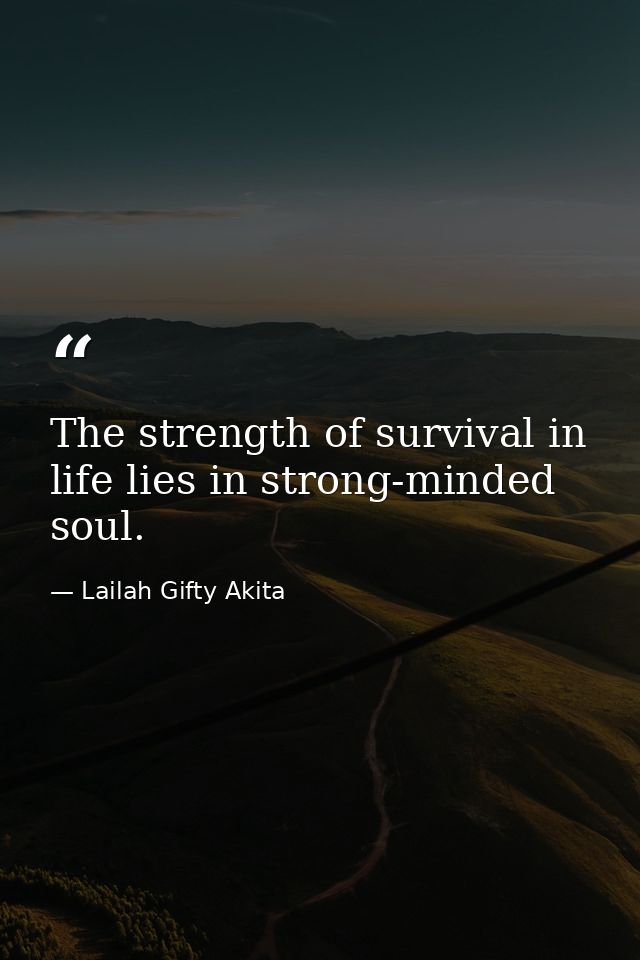 The strength of survival in life lies in strong-minded soul. — Lailah Gifty Akita