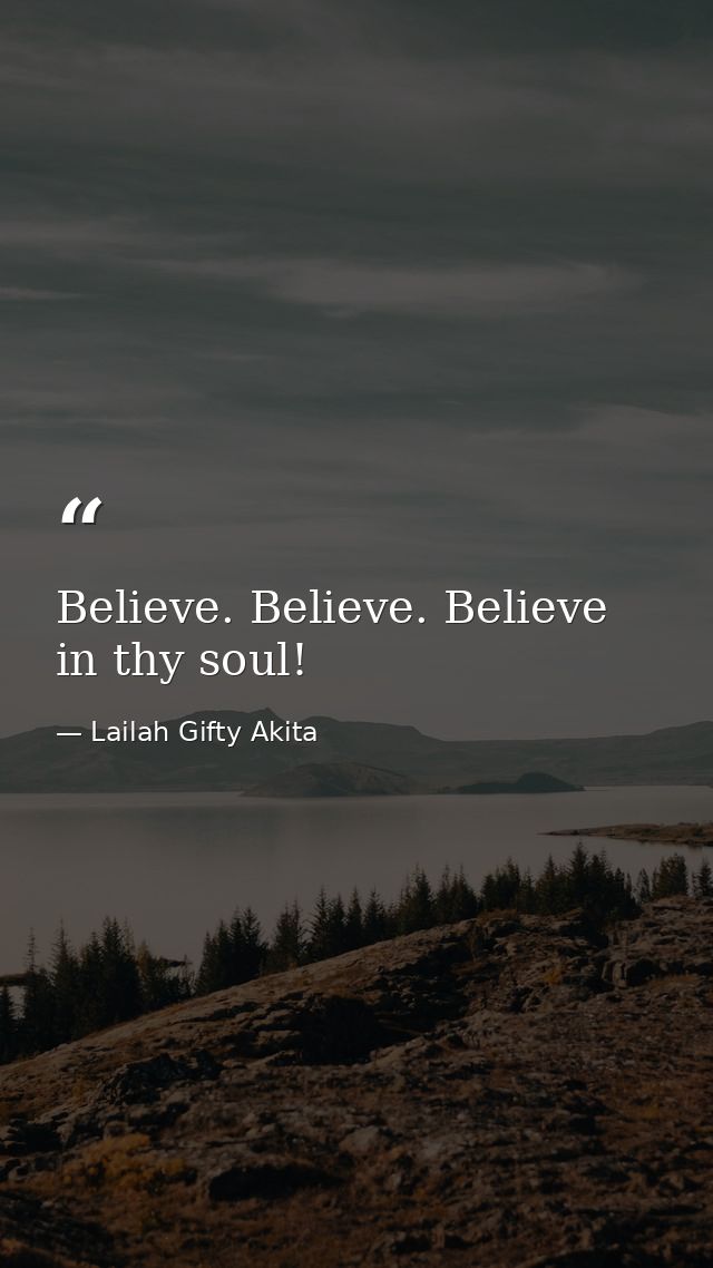Believe. Believe. Believe in thy soul! — Lailah Gifty Akita