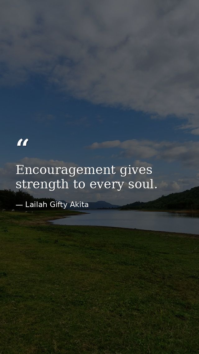 Encouragement gives strength to every soul. — Lailah Gifty Akita