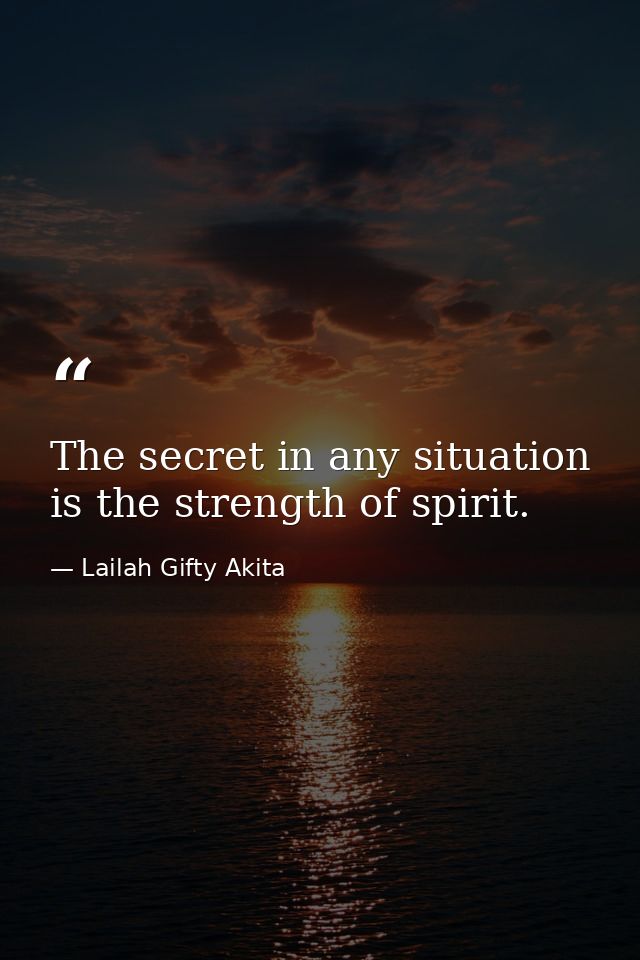 The secret in any situation is the strength of spirit. — Lailah Gifty Akita