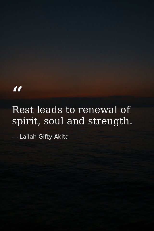 Rest leads to renewal of spirit, soul and strength. — Lailah Gifty Akita
