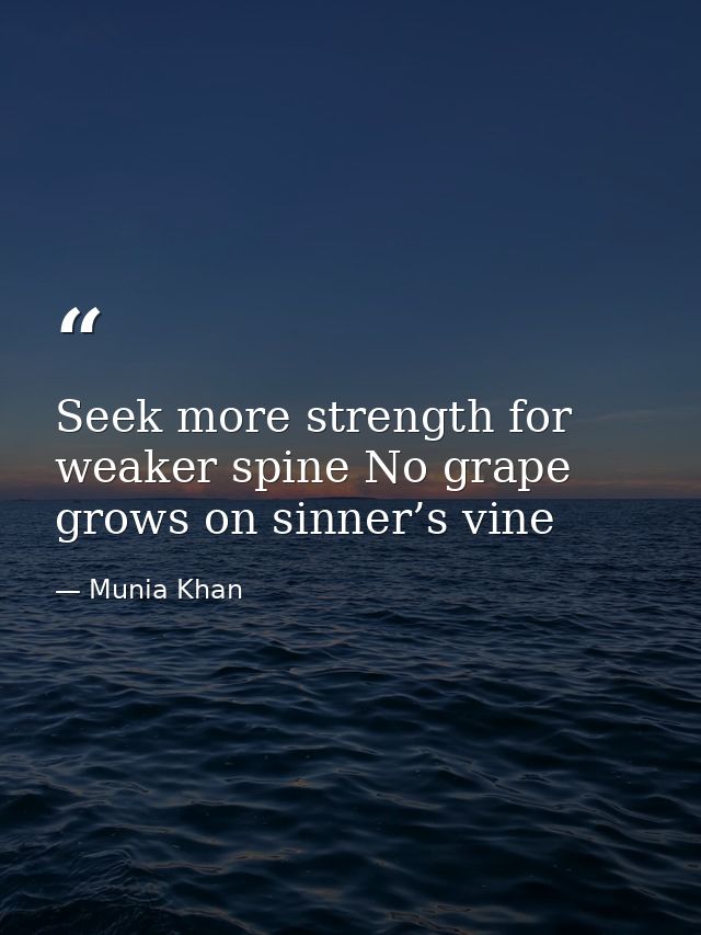 Seek more strength for weaker spine No grape grows on sinner’s vine — Munia Khan