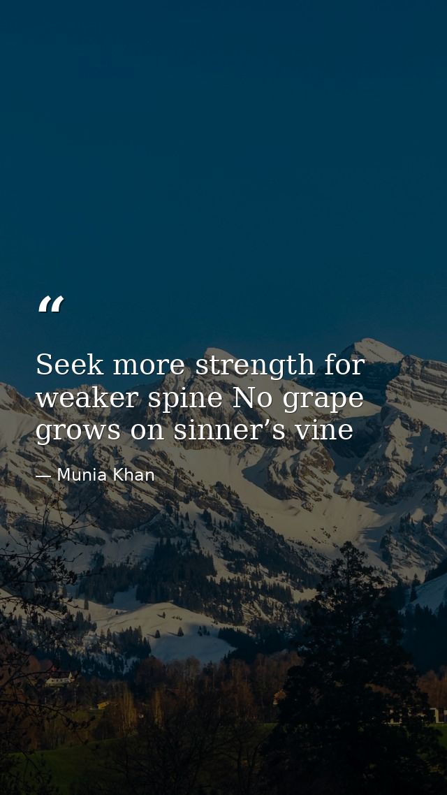 Seek more strength for weaker spine No grape grows on sinner’s vine — Munia Khan