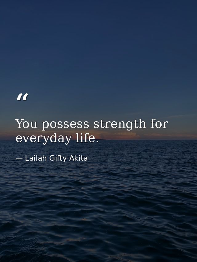 You possess strength for everyday life. — Lailah Gifty Akita