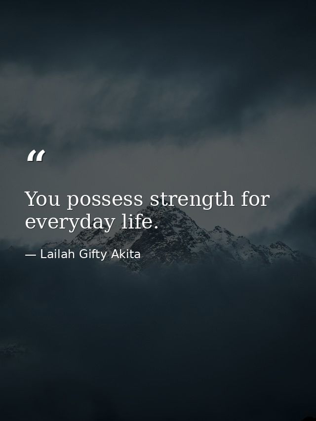 You possess strength for everyday life. — Lailah Gifty Akita