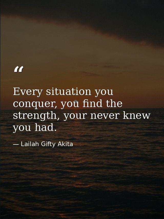 Every situation you conquer, you find the strength, your never knew you had. — Lailah Gifty Akita