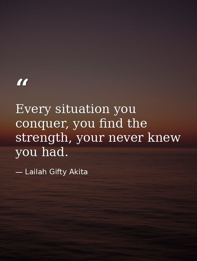 Every situation you conquer, you find the strength, your never knew you had. — Lailah Gifty Akita