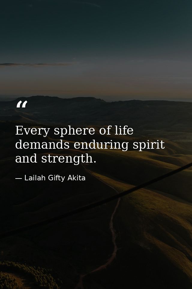 Every sphere of life demands enduring spirit and strength. — Lailah Gifty Akita