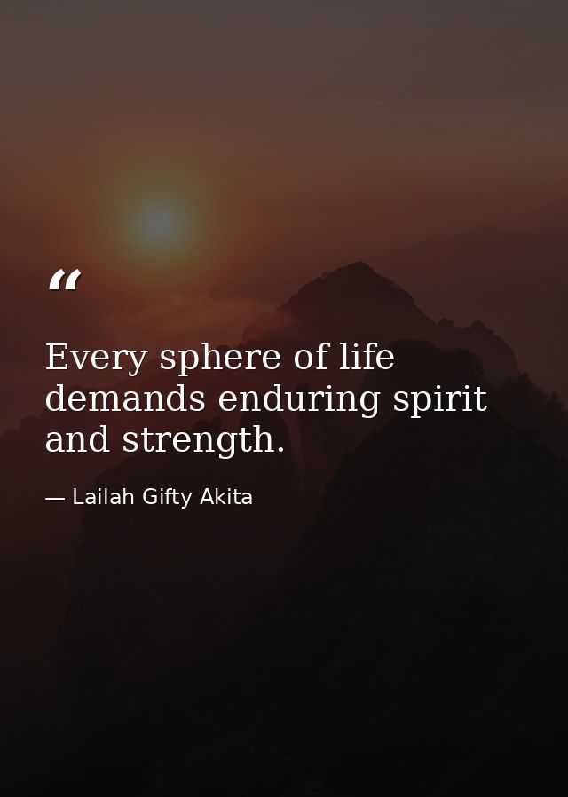 Every sphere of life demands enduring spirit and strength. — Lailah Gifty Akita