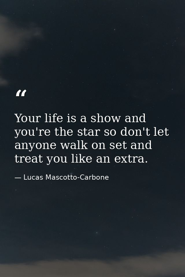 Your life is a show and you're the star so don't let anyone walk on set and treat you like an extra. — Lucas Mascotto-Carbone