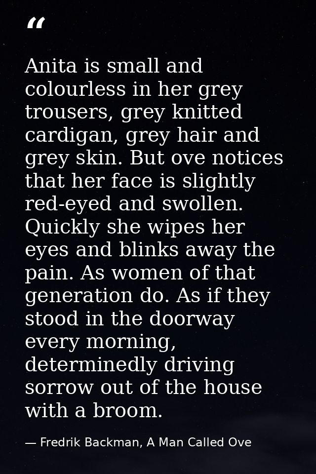 Anita is small and colourless in her grey trousers, grey knitted cardigan, grey hair and grey skin. But ove notices that — Fredrik Backman, A Man Called Ove