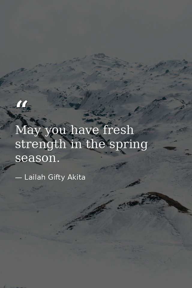 May you have fresh strength in the spring season. — Lailah Gifty Akita