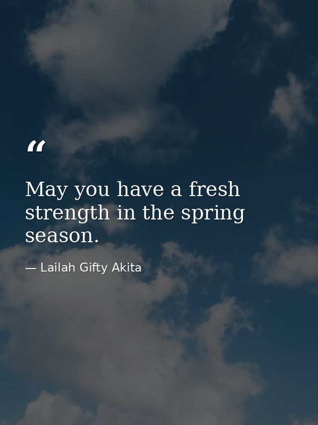 May you have a fresh strength in the spring season. — Lailah Gifty Akita