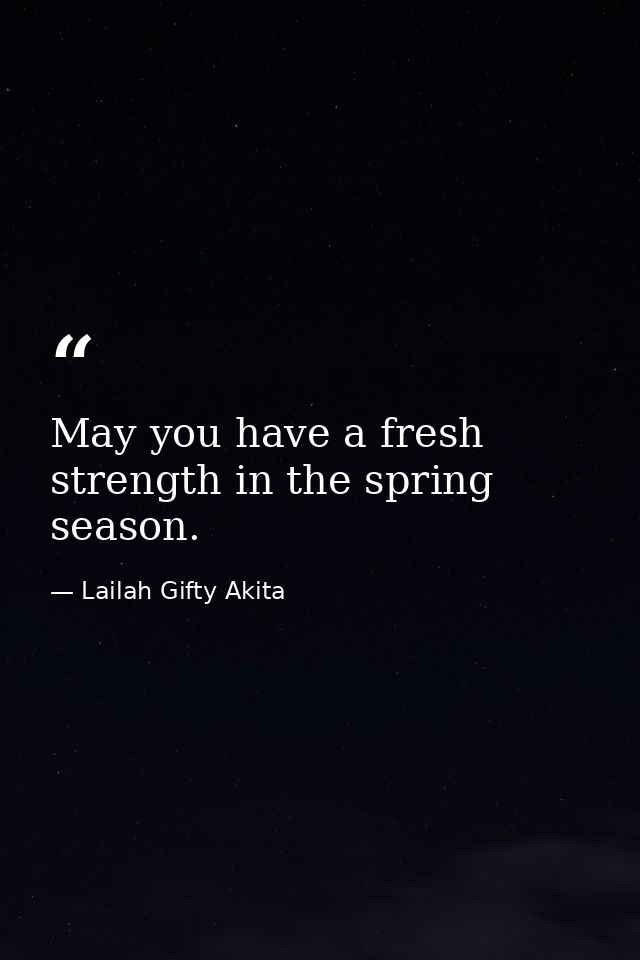 May you have a fresh strength in the spring season. — Lailah Gifty Akita