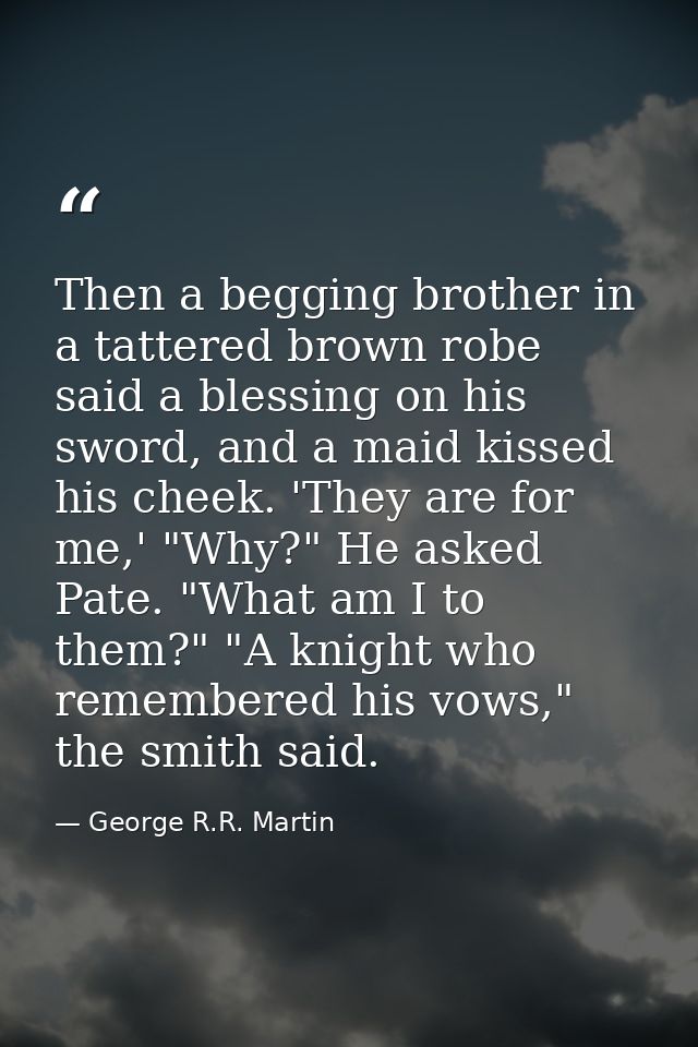 Then a begging brother in a tattered brown robe said a blessing on his sword, and a maid kissed his cheek. 'They are for — George R.R. Martin