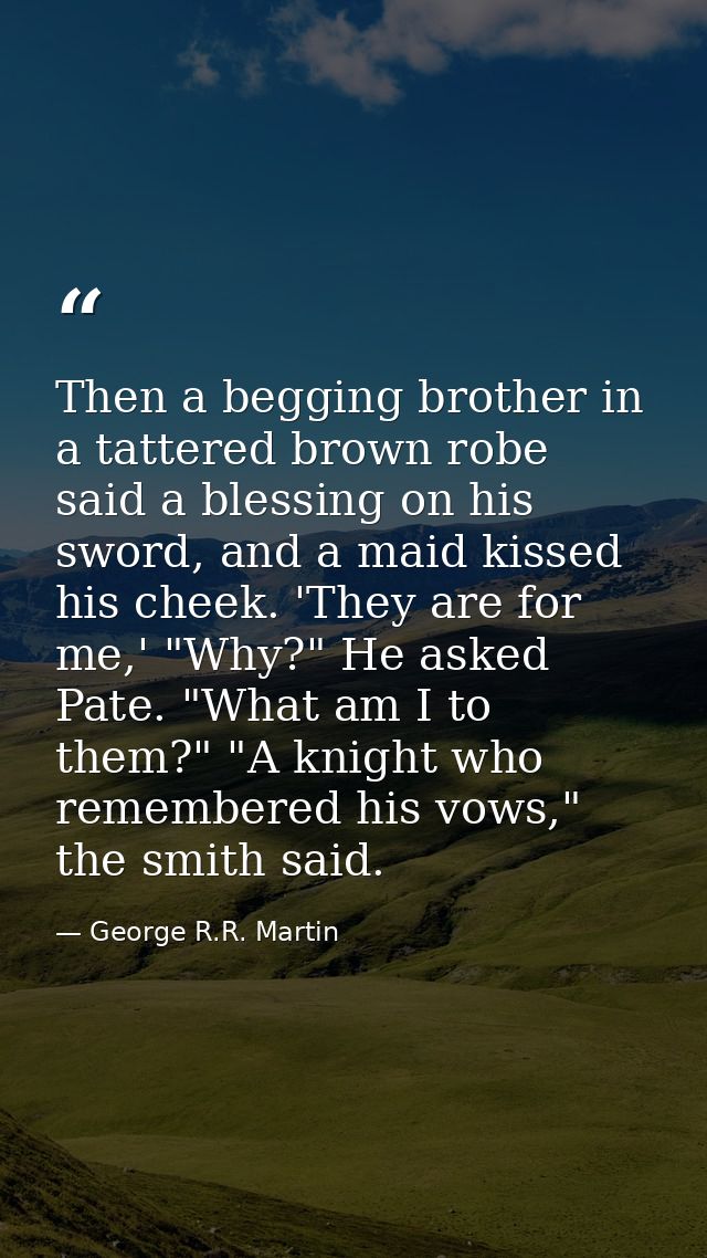Then a begging brother in a tattered brown robe said a blessing on his sword, and a maid kissed his cheek. 'They are for — George R.R. Martin