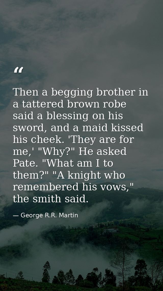 Then a begging brother in a tattered brown robe said a blessing on his sword, and a maid kissed his cheek. 'They are for — George R.R. Martin