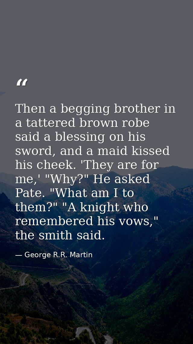 Then a begging brother in a tattered brown robe said a blessing on his sword, and a maid kissed his cheek. 'They are for — George R.R. Martin