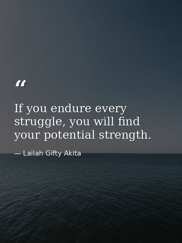If you endure every struggle, you will find your potential strength. — Lailah Gifty Akita