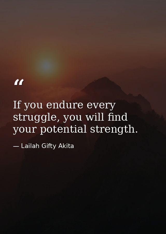 If you endure every struggle, you will find your potential strength. — Lailah Gifty Akita