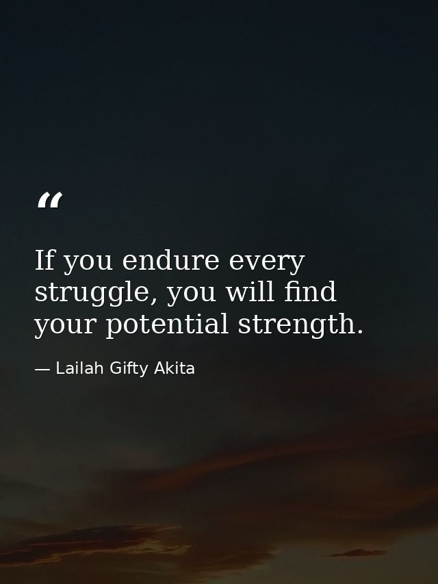 If you endure every struggle, you will find your potential strength. — Lailah Gifty Akita