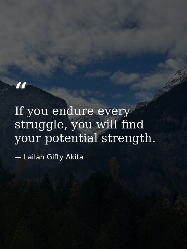 If you endure every struggle, you will find your potential strength. — Lailah Gifty Akita
