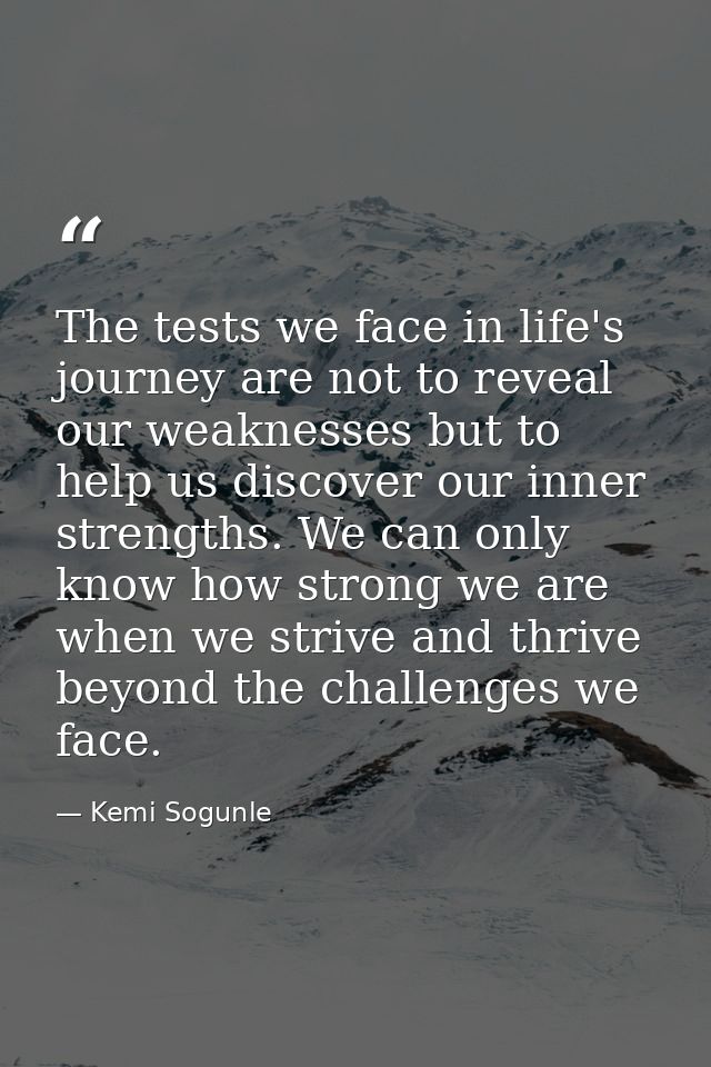 The tests we face in life's journey are not to reveal our weaknesses but to help us discover our inner strengths. We can — Kemi Sogunle