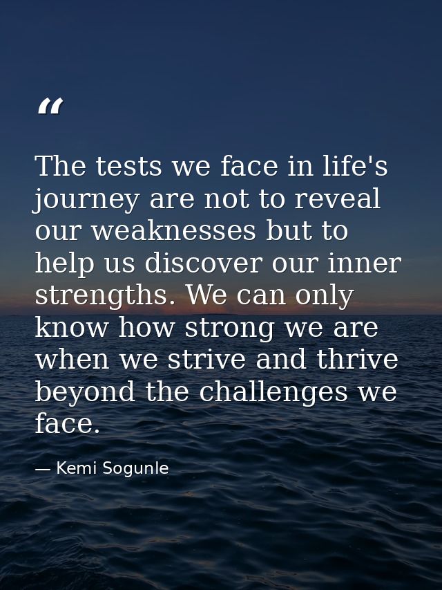 The tests we face in life's journey are not to reveal our weaknesses but to help us discover our inner strengths. We can — Kemi Sogunle