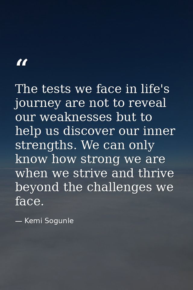 The tests we face in life's journey are not to reveal our weaknesses but to help us discover our inner strengths. We can — Kemi Sogunle