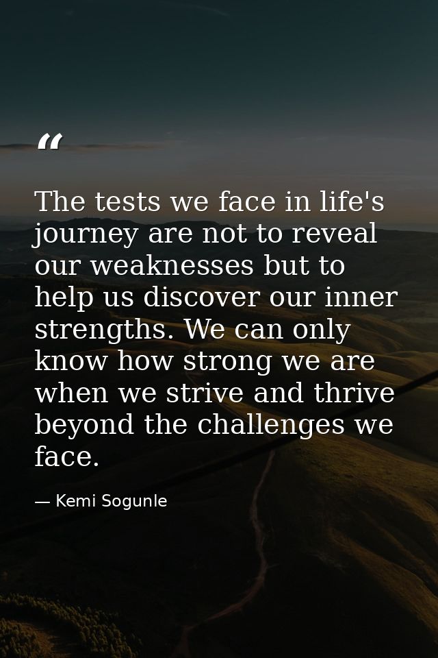 The tests we face in life's journey are not to reveal our weaknesses but to help us discover our inner strengths. We can — Kemi Sogunle