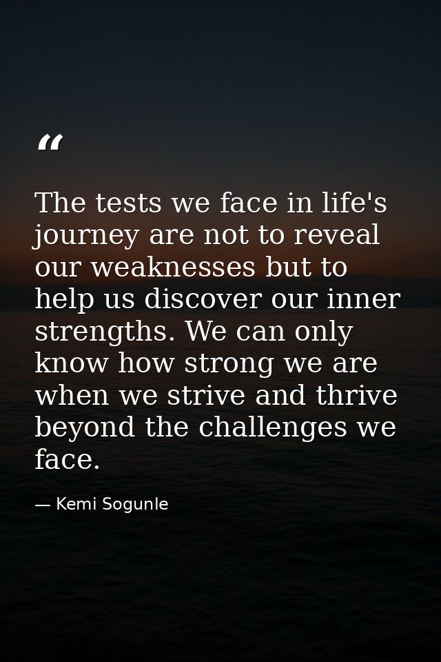 The tests we face in life's journey are not to reveal our weaknesses but to help us discover our inner strengths. We can — Kemi Sogunle