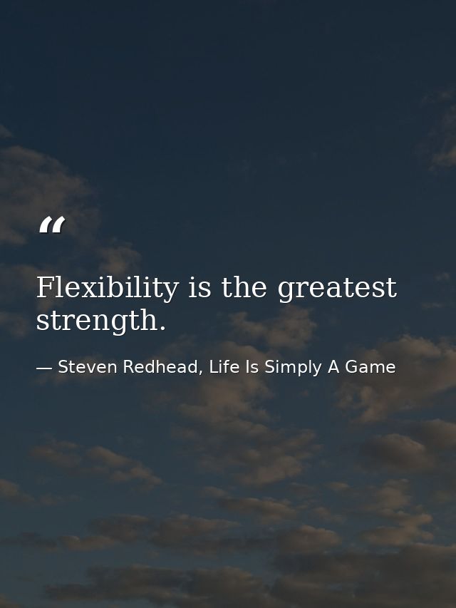 Flexibility is the greatest strength. — Steven Redhead, Life Is Simply A Game