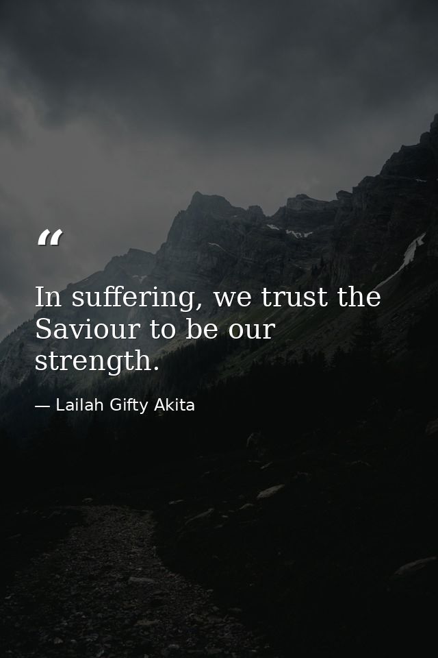 In suffering, we trust the Saviour to be our strength. — Lailah Gifty Akita