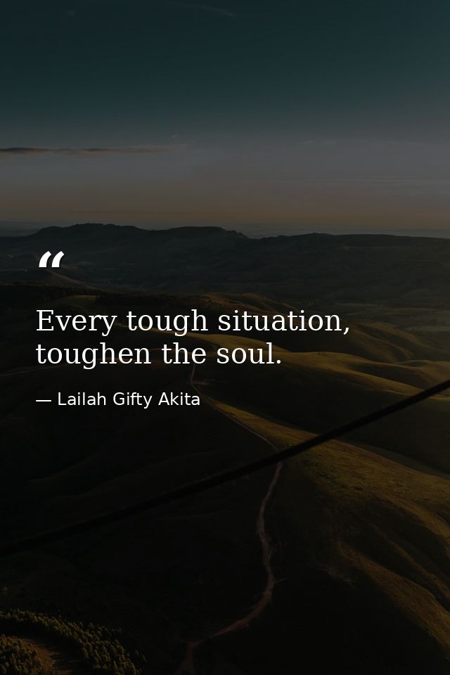 Every tough situation, toughen the soul. — Lailah Gifty Akita