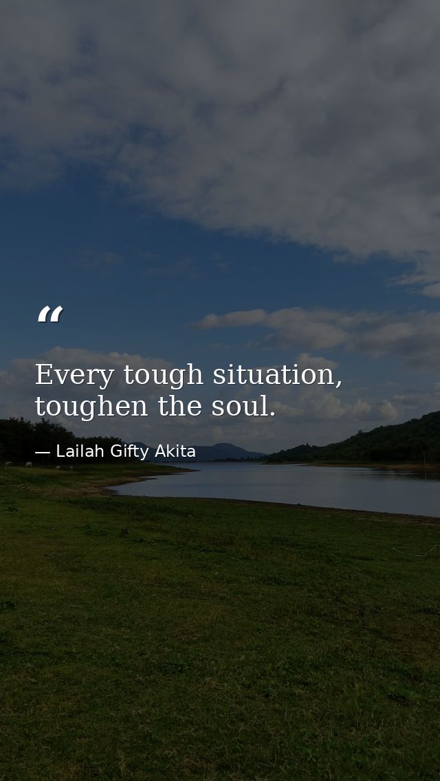 Every tough situation, toughen the soul. — Lailah Gifty Akita