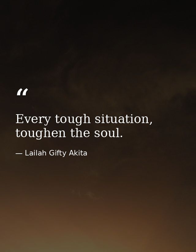 Every tough situation, toughen the soul. — Lailah Gifty Akita
