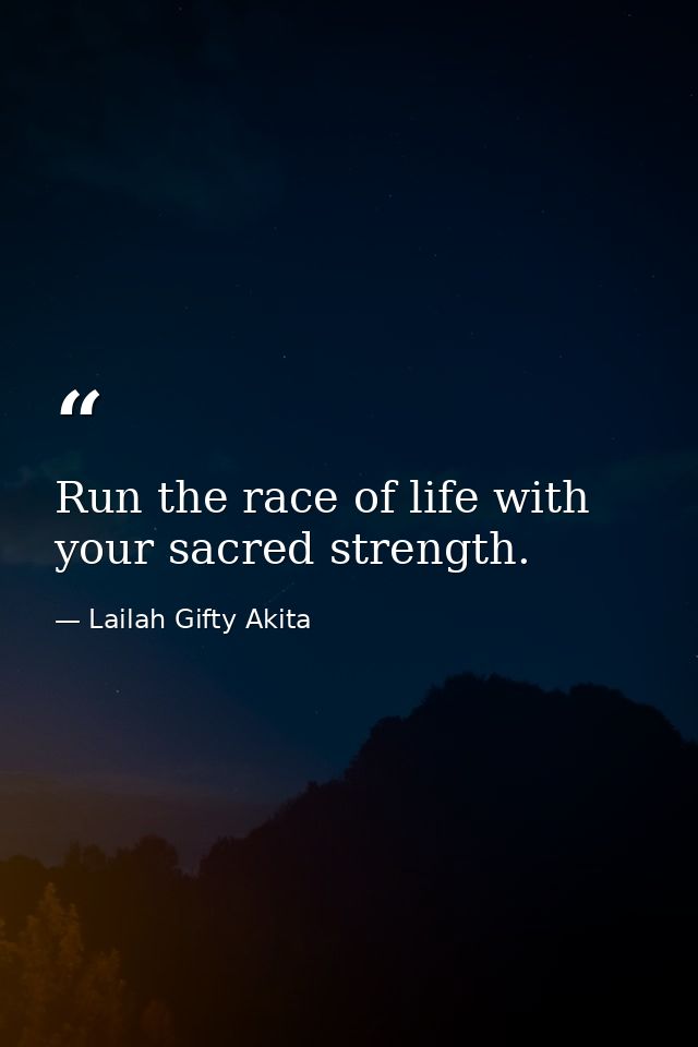 Run the race of life with your sacred strength. — Lailah Gifty Akita