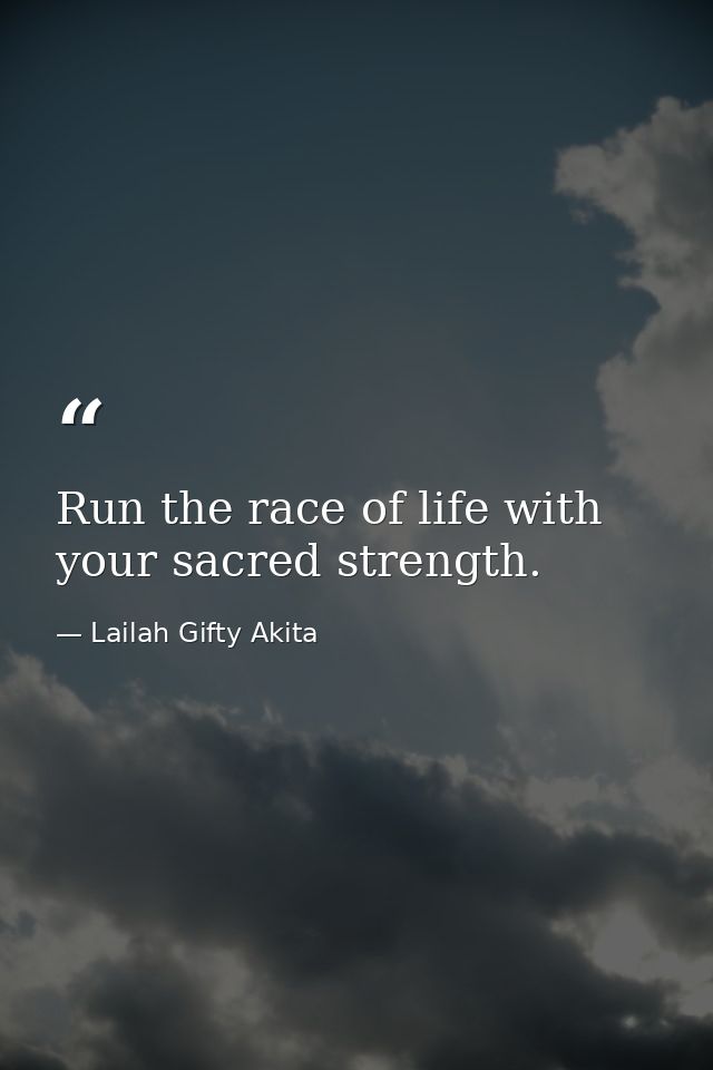 Run the race of life with your sacred strength. — Lailah Gifty Akita