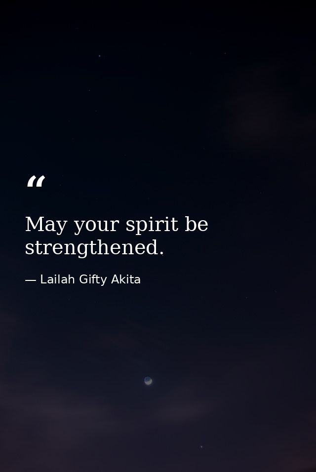 May your spirit be strengthened. — Lailah Gifty Akita