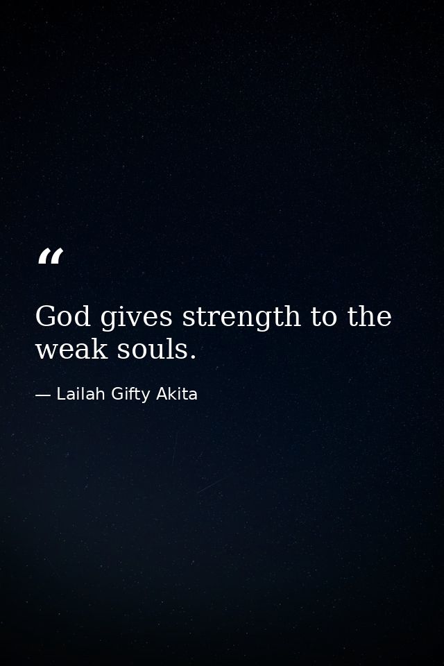 God gives strength to the weak souls. — Lailah Gifty Akita